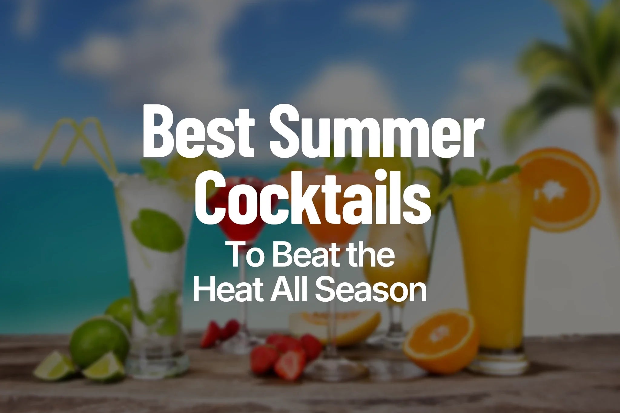 Best Summer Cocktails to Beat the Heat All Season